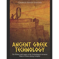 Ancient Greek Technology: The History and Legacy of the Technological Advances Made in Greece during Antiquity - Paperback