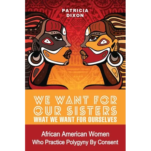 We Want for Our Sisters What We Want for Ourselves: African American Women Who Practice Polygyny/Polygamy by Consent - Paperback